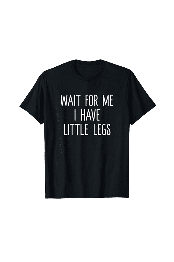 Wait For Me Little Legs Graphic Funny Statement Tshirt