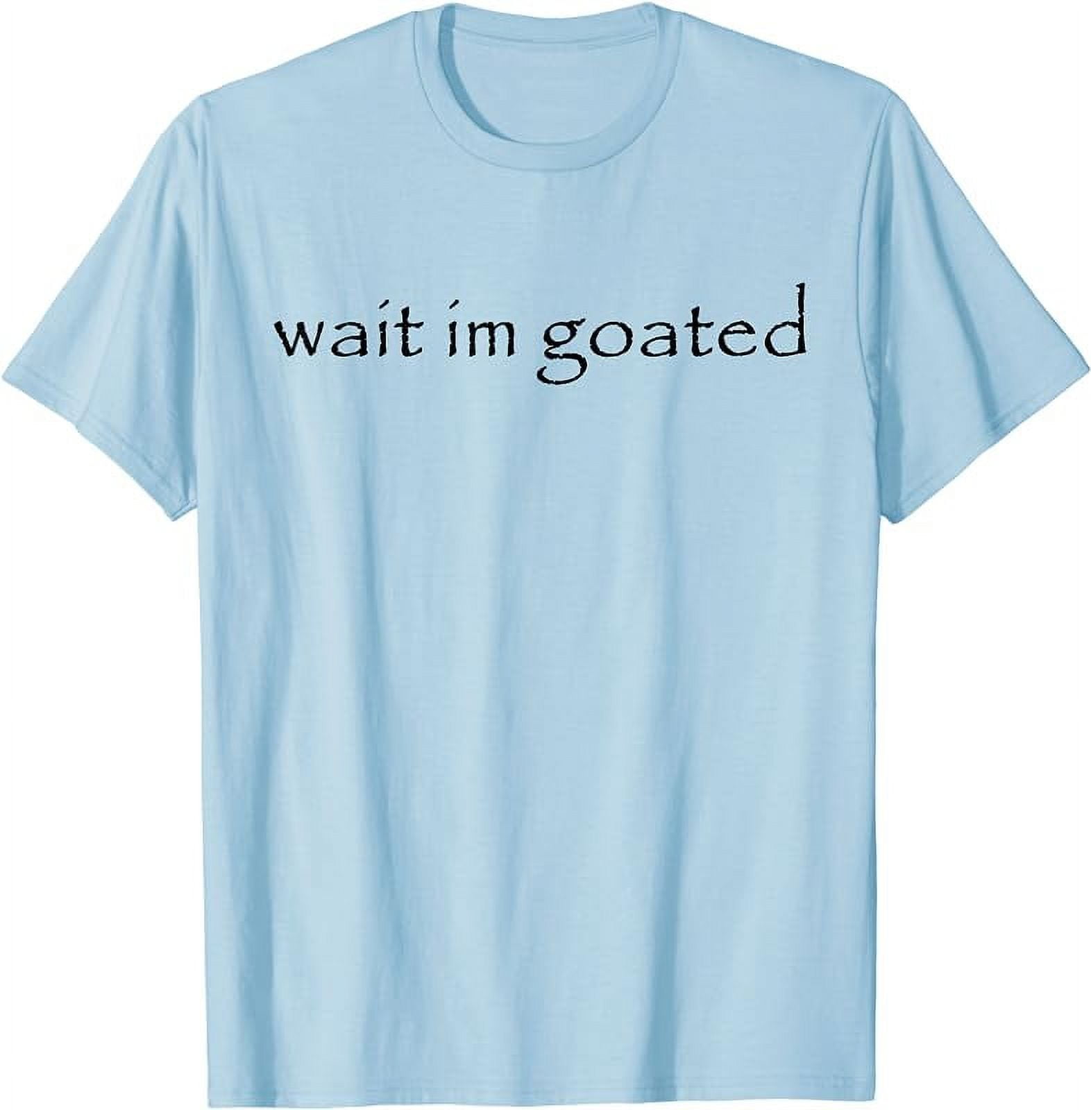 Wait I'm Goated Funny Meme T-Shirt 