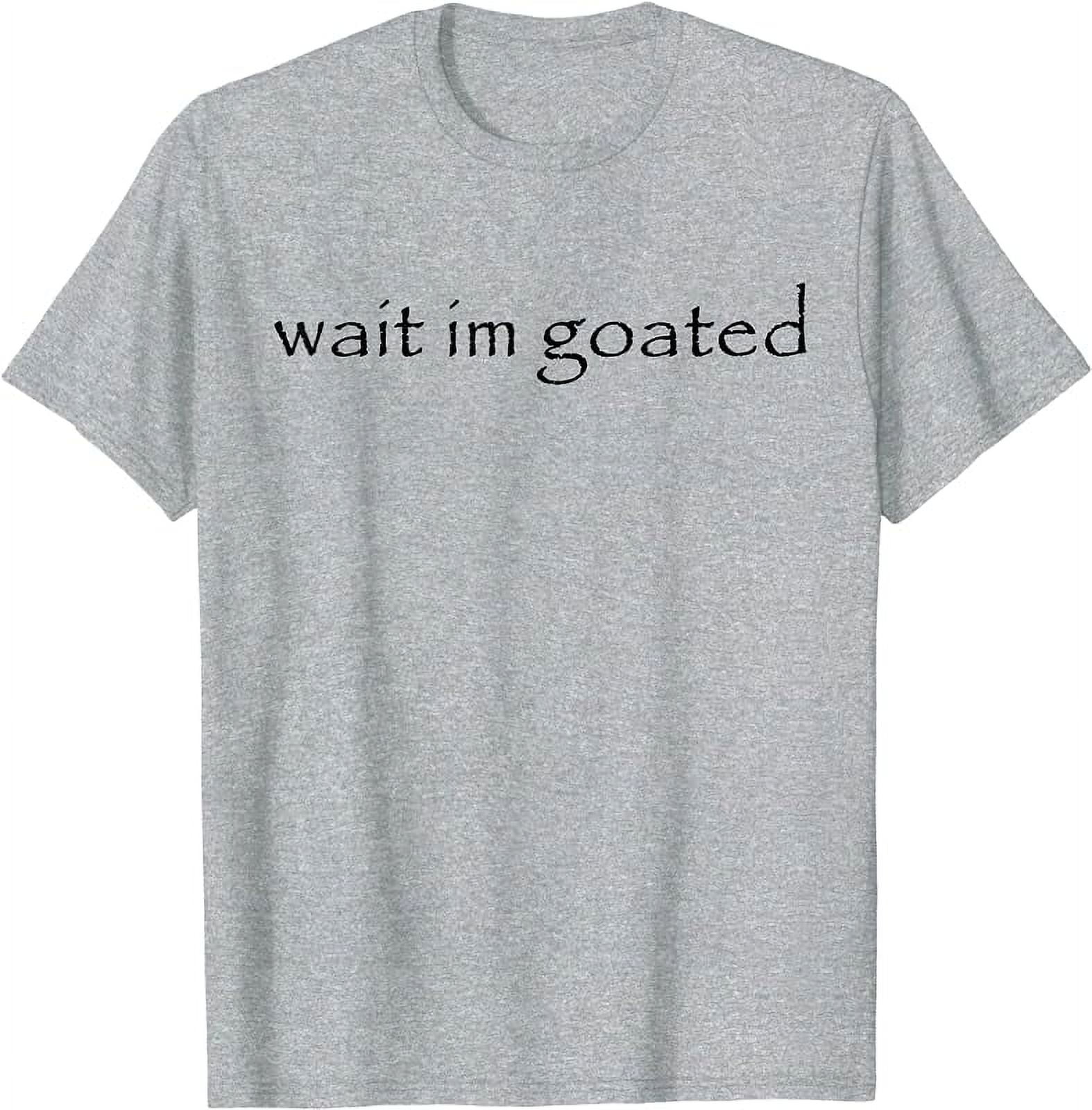 Wait I'm Goated Funny Meme T-Shirt 