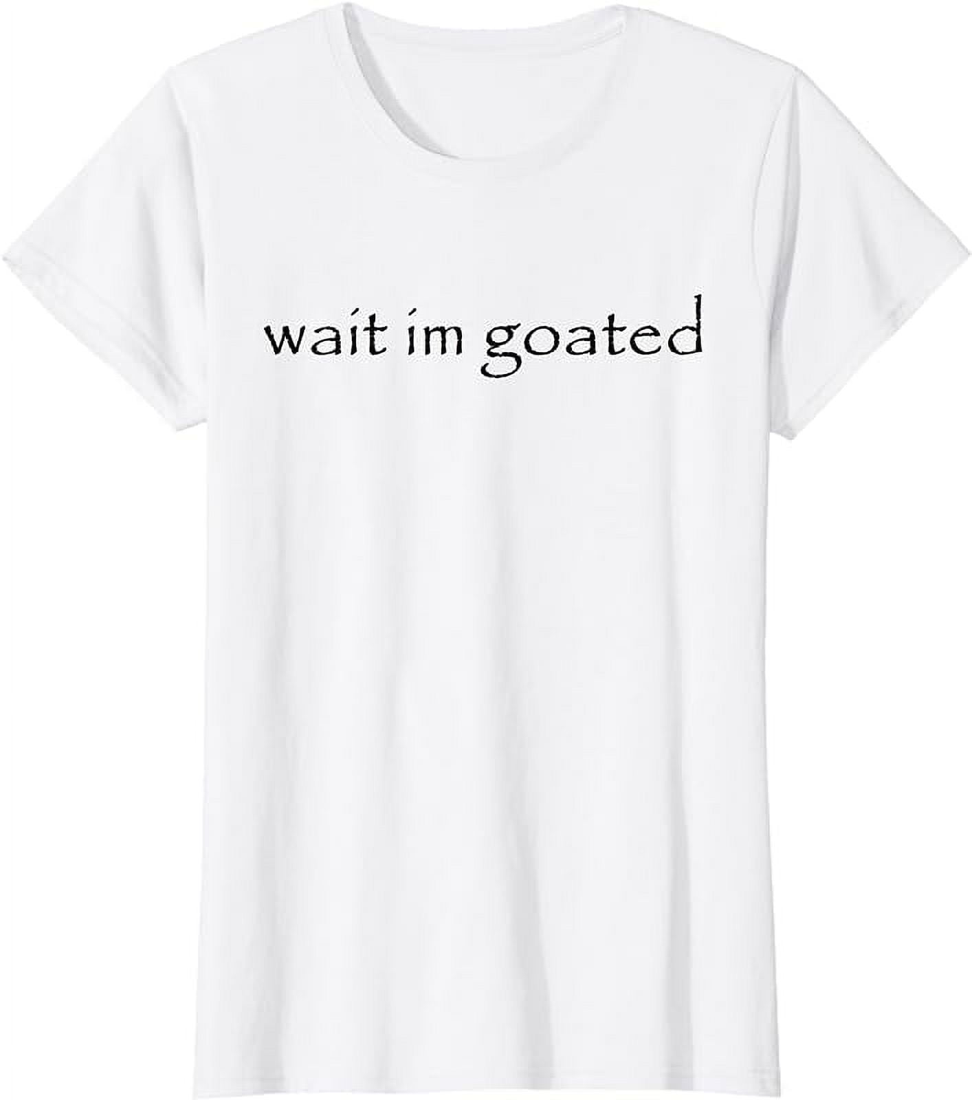 Wait I'm Goated Funny Meme T-Shirt 