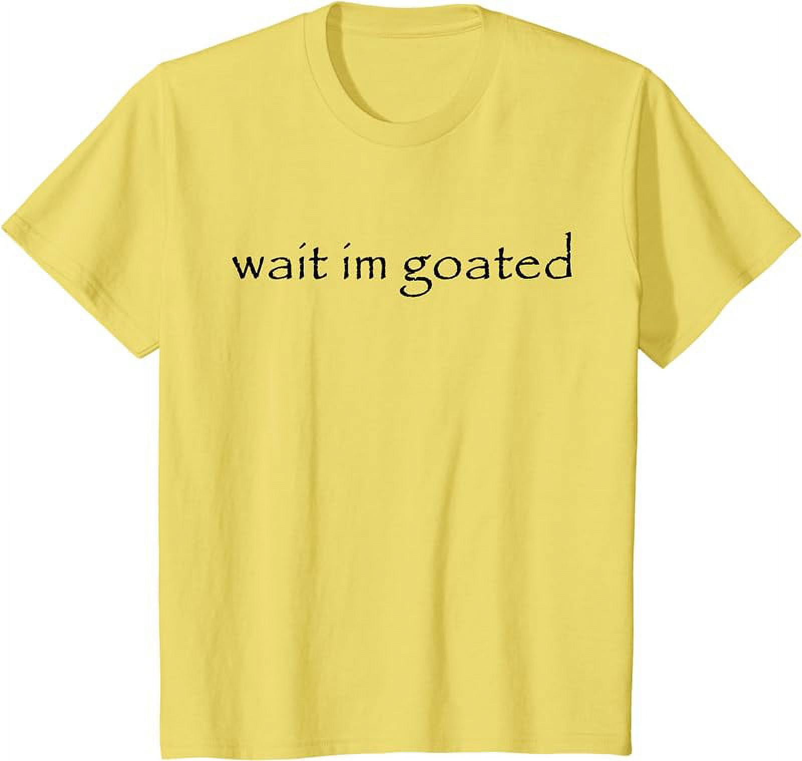 Wait I'm Goated Funny Meme T-Shirt - Walmart.com
