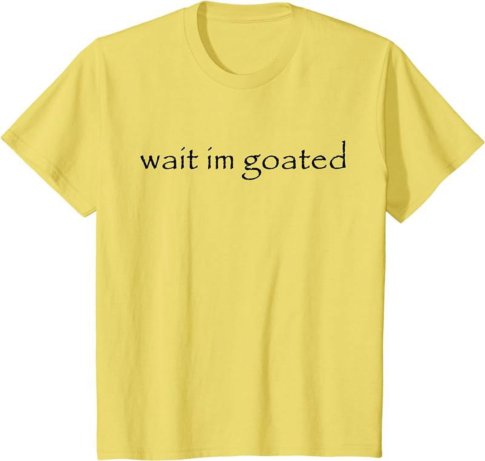 Wait I'm Goated Funny Meme T-Shirt 