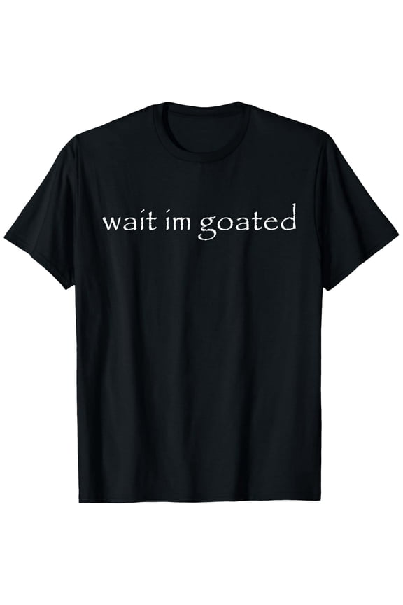 Wait I'm Goated Funny Meme T-Shirt