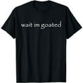 thumbnail image 1 of Wait I'm Goated Funny Meme T-Shirt, 1 of 5