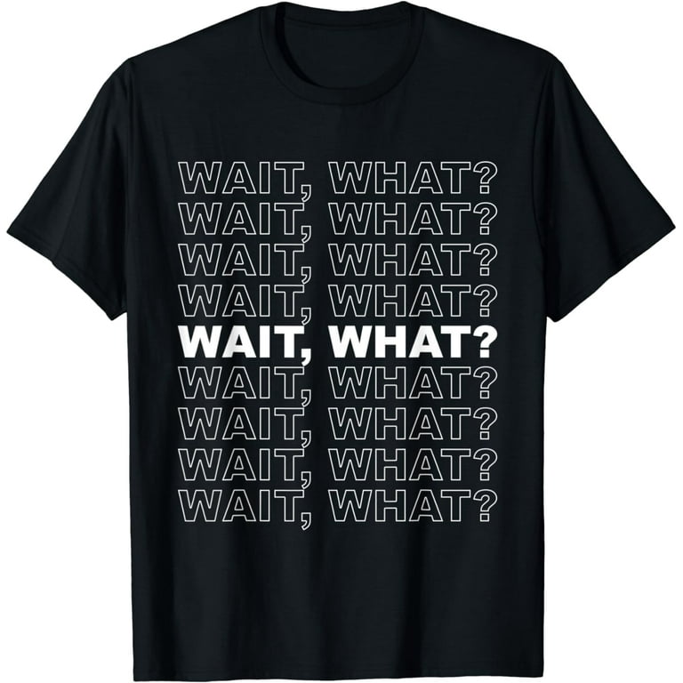 Wait, What? - Popular Funny Quote T-Shirt