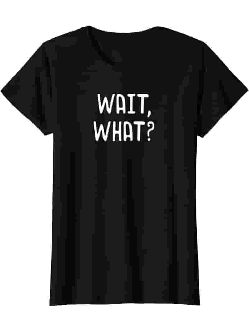 Wait What? Funny Slang Teen Quote Gift T-Shirt Wait What? Funny Slang Teen Quote Gift T-Shirt