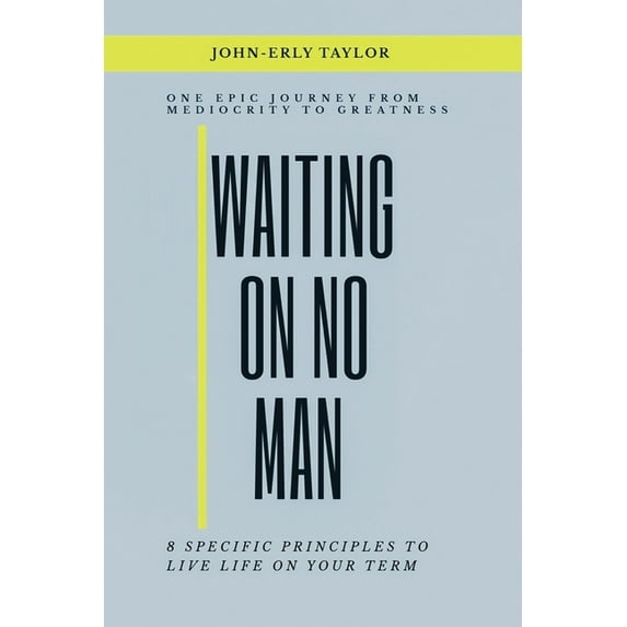 Waiting On No Man: One Epic Journey From Mediocrity To Greatness 8 Specific Principles To live life on your term (Paperback)