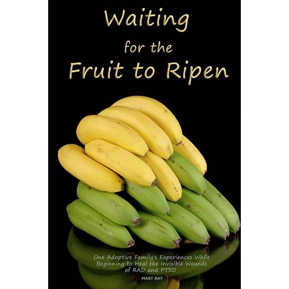 Waiting for the Fruit to Ripen: One Adoptive Family's Experience With Beginning to Heal the Invisible Wounds of RAD and , (Paperback)