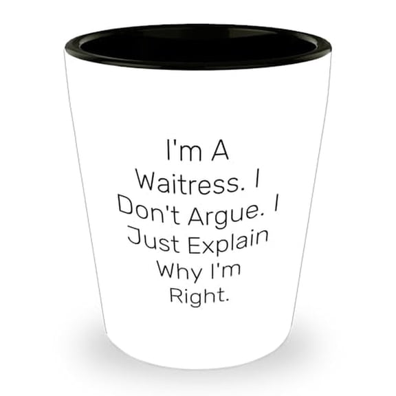 Waitress Gifts Birthday Shot Glass I'm A Waitress. I Don't Argue. I Just Explain Why I'm Right. Funny Quote from Waitress, Gifts from Men to Waitress, Gifts for Waitress