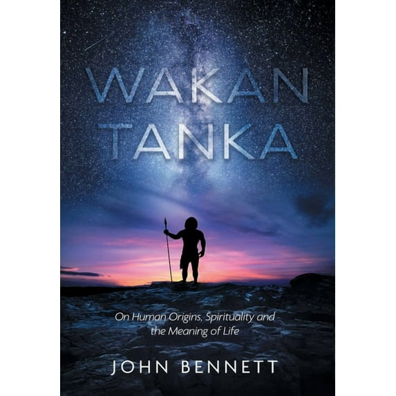 Wakan Tanka: On Human Origins, Spirituality and the Meaning of Life, (Hardcover)