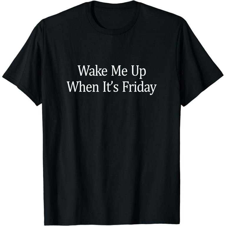 Wake Me Up When It's Friday T-Shirt Wake Me Up When It's Friday T-Shirt