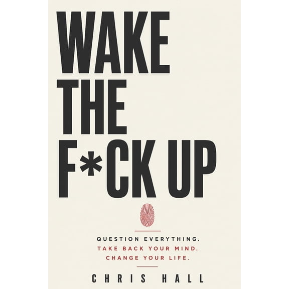 Wake The F*ck Up: Question Everything. Think for Yourself. Take Back Your Mind. Change Your Life., (Paperback)