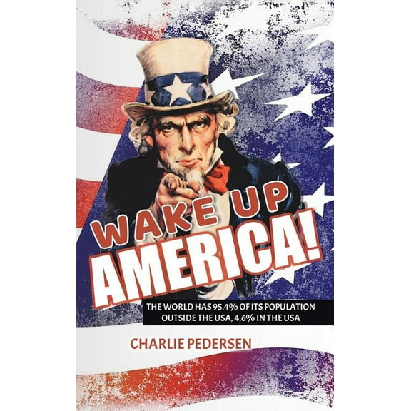 Wake Up America!: The USA Has 4.7% of the World's Population, Outside the Usa, 95.4%, (Hardcover)