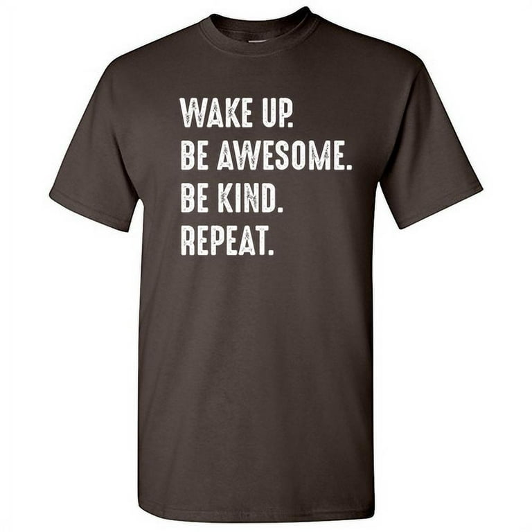 Wake Up Be Awesome Be Kind Repeat . Wake Up Be Awesome Be Kind Repeat .