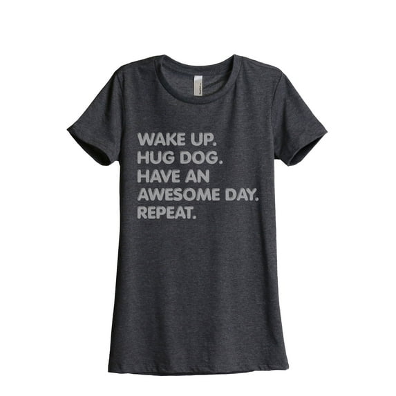 Wake Up Hug Dog Have An Awesome Day Repeat Women's Fashion Relaxed T-Shirt Tee Charcoal Grey Small