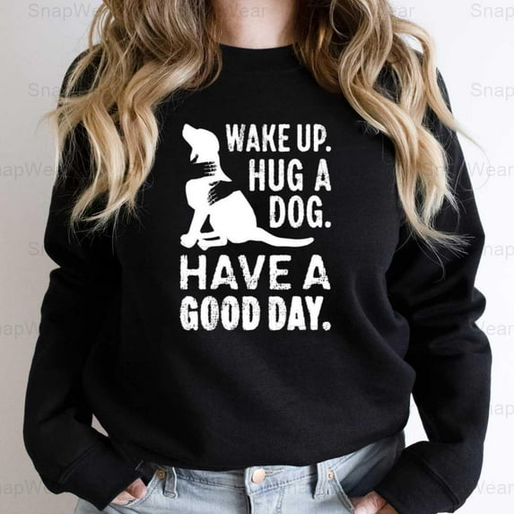 Wake Up Hug Dog Have Good Day Novelty Lifestyle Canine Love Pet T-Shirt, SW, Hoodie Unisex, up to 5XL