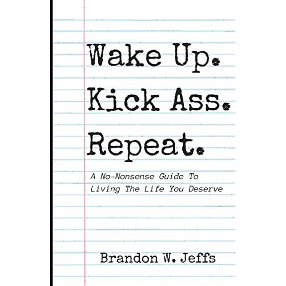 Wake Up. Kick Ass. Repeat.: A No-Nonsense Guide To Living The Life You Deserve (Paperback)