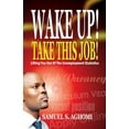 thumbnail image 1 of Wake Up! Take This Job! : Lifting You Out of the Unemployment Statistics (Paperback), 1 of 1