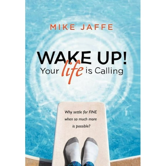 Wake Up! Your Life Is Calling : Why Settle for Fine When So Much More Is Possible?