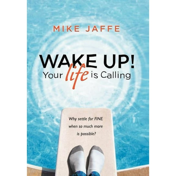 Wake Up! Your Life Is Calling : Why Settle for Fine When So Much More Is Possible?