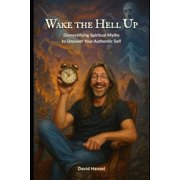 Wake the Hell Up Demystifying Spiritual Myths to Uncover Your Authentic Self, Paperback