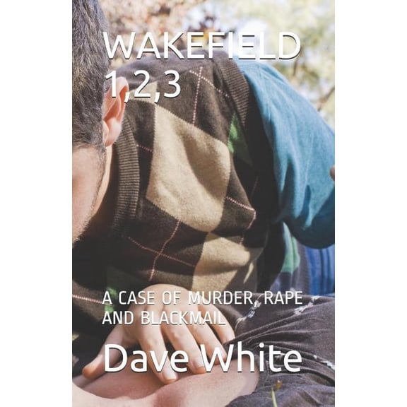 Wakefield 1,2,3: A Case of Murder, Rape and Blackmail (Paperback)
