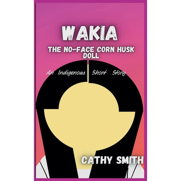 Wakia-The No Face Cornhusk Doll: An Indigenous Short Story, (Paperback)