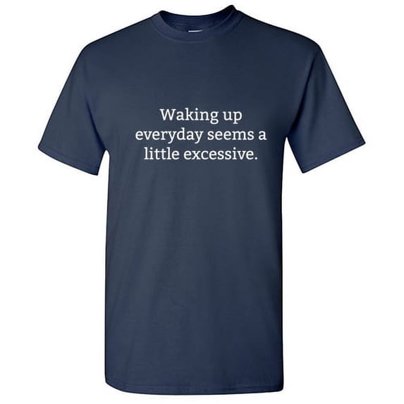 Waking Up Everyday Seems a Little Excessive Humorous Tshirt Novelty Graphic Tees Gift For Students Christmas Vacations Birthday Holiday Funny Sarcastic T Shirt
