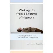 Waking Up from a Lifetime of Hypnosis Finding Freedom from Confusion and Compulsion Paperback