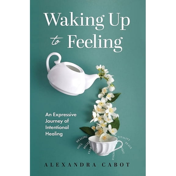 Waking Up to Feeling: An Expressive Journey of Intentional Healing, (Hardcover)