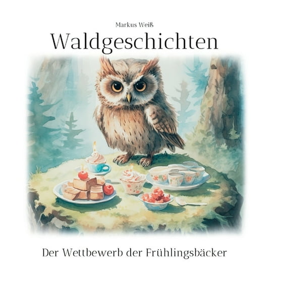Waldgeschichten: Der Wettbewerb der Frühlingsbäcker, (Paperback)