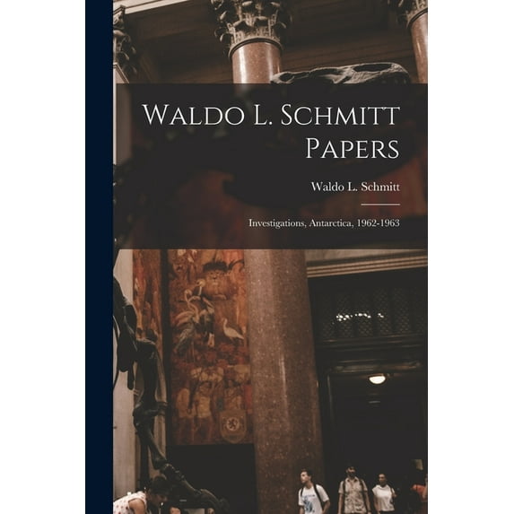 Waldo L. Schmitt Papers: Investigations, Antarctica, 1962-1963, (Paperback)