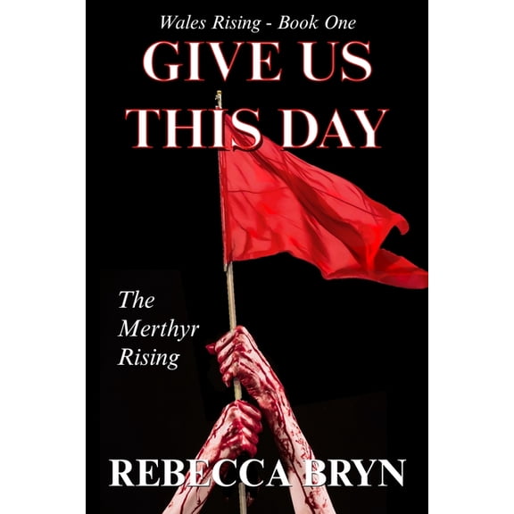 Wales Rising: Give Us This Day: The Merthyr Rising (Paperback)