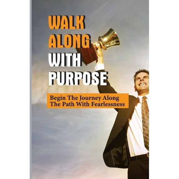 Walk Along With Purpose: Begin The Journey Along The Path With Fearlessness: Walk With Confidence (Paperback)