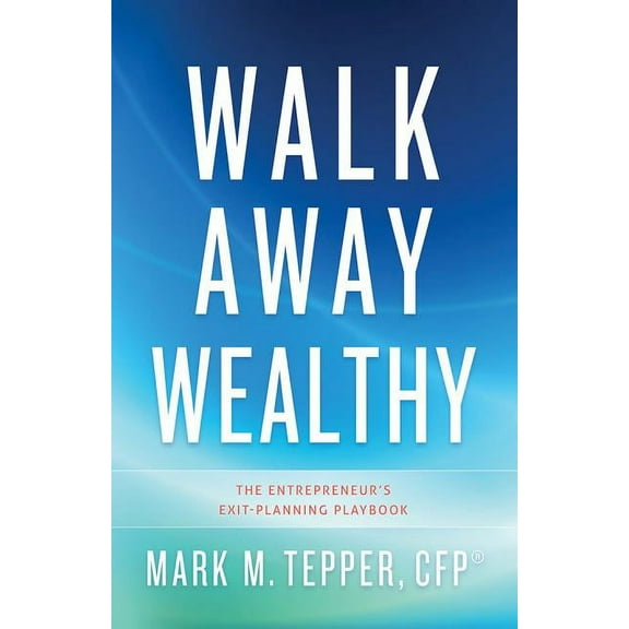 Walk Away Wealthy: The Entrepreneur's Exit-Planning Playbook, (Hardcover)