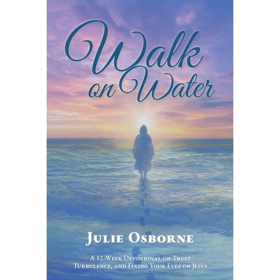 Walk On Water: A 12-Week Devotional on Trust, Turbulence, and Fixing Your Eyes on Jesus, (Paperback)