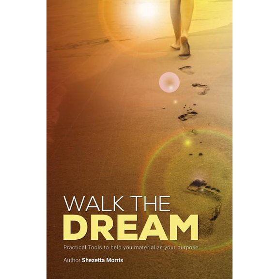 Walk the Dream: Practical Tools to Help You Materialize Your Purpose Paperback 1974275612 9781974275618 Shezetta L Morris