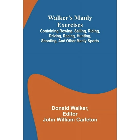 Walker's manly exercises; Containing rowing, sailing, riding, driving, racing, hunting, shooting, and other manly sports, (Paperback)