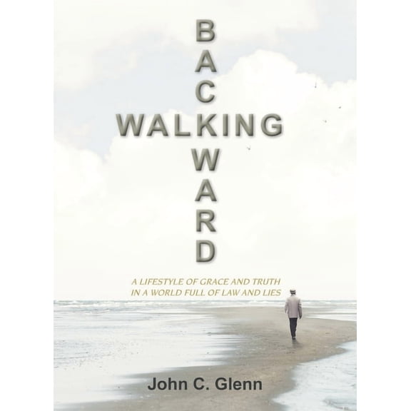 Walking Backward: A Lifestyle of Grace and Truth in a World Full of Law and Lies, (Hardcover)