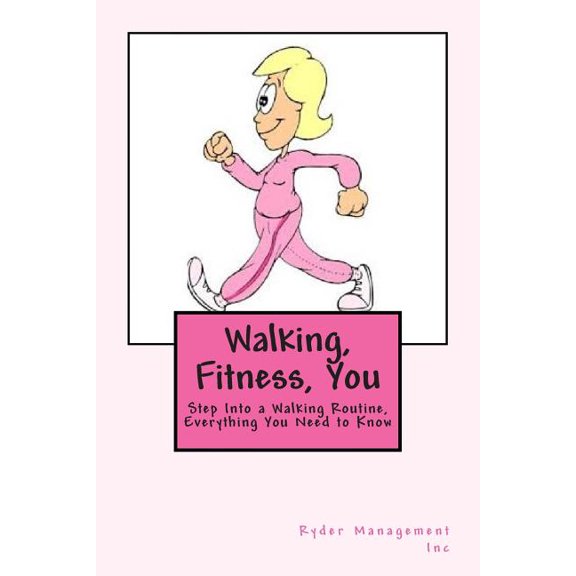 Walking, Fitness, You : Step into a Walking Routine, Everything You Need to Know