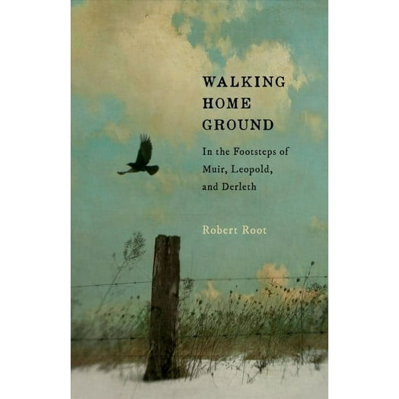 Walking Home Ground : In the Footsteps of Muir, Leopold, and Derleth (Paperback)