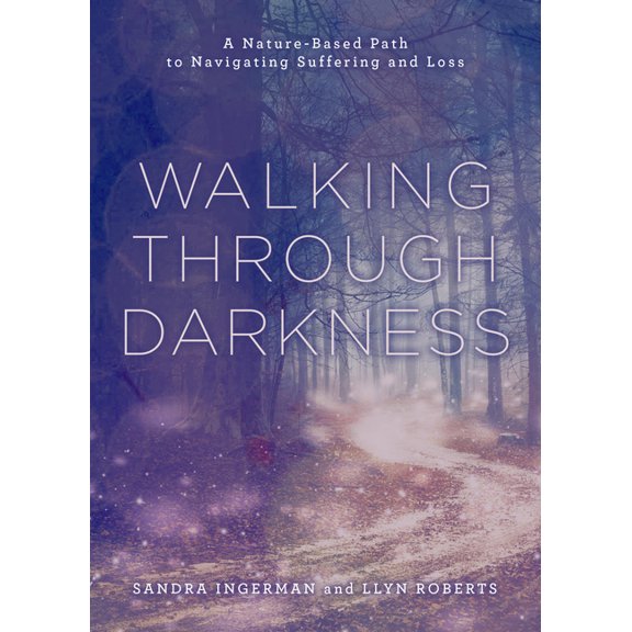Walking Through Darkness: A Nature-Based Path to Navigating Suffering and Loss, (Paperback)
