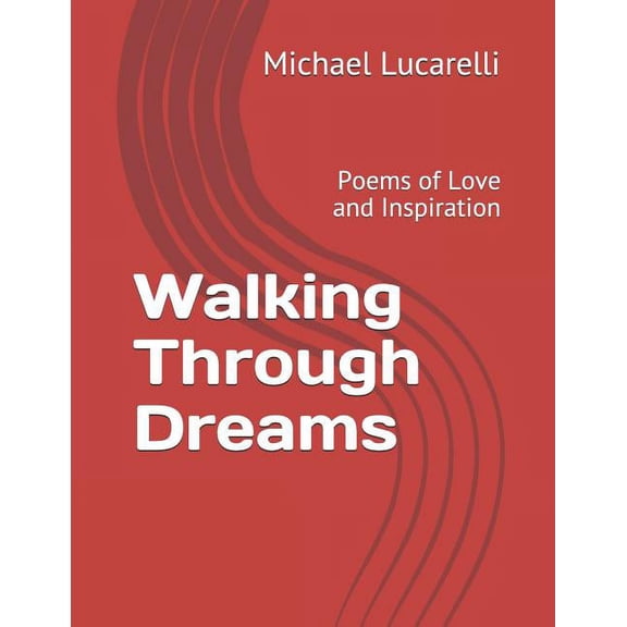 Walking Through Dreams: Poems of Love and Inspiration Paperback 1731153457 9781731153456 Michael Lucarelli