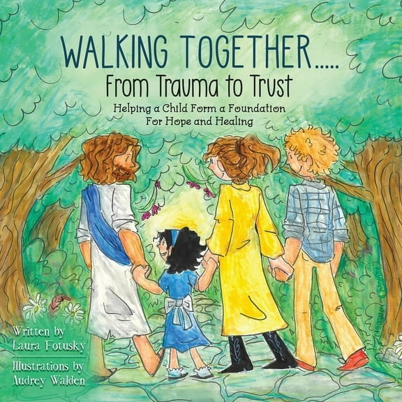 Walking Together..... From Trauma to Trust: Helping a Child Form a Foundation For Hope and Healing, (Paperback)