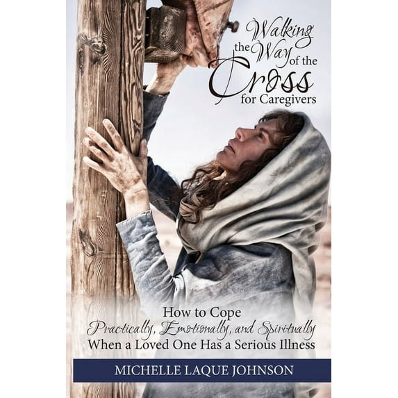 Walking the Way of the Cross for Caregivers: How To Cope Practically, Emotionally, and Spiritually When Your Loved One I, (Paperback)