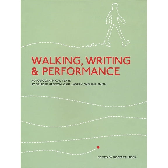 Walking, Writing and Performance : Autobiographical Texts by Deirdre Heddon, Carl Lavery and Phil Smith (Paperback)