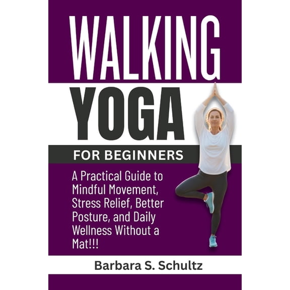 Walking Yoga for Beginners: A Practical Guide to Mindful Movement, Stress Relief, Better Posture, and Daily Wellness Wit, (Paperback)