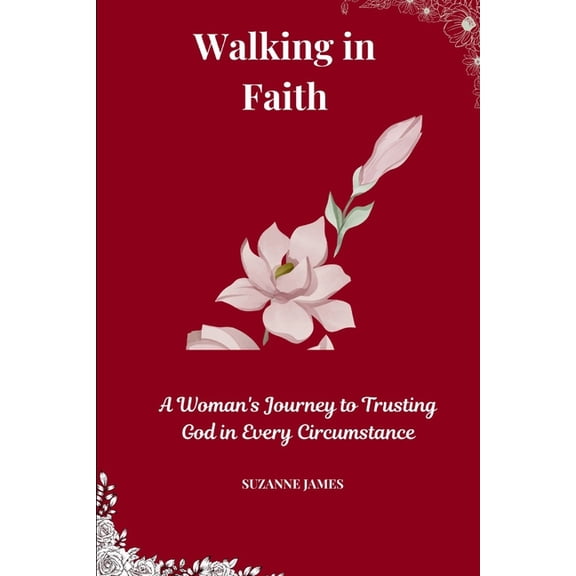 Walking in Faith: A Woman's Journey to Trusting God in Every Circumstance, (Paperback)
