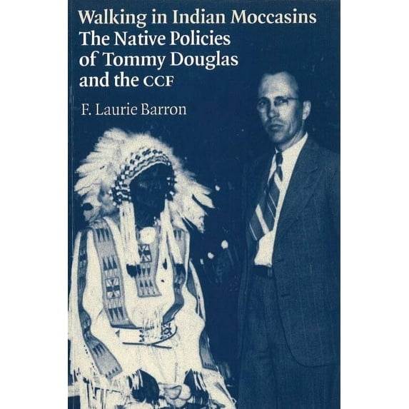Walking in Indian Moccasins : The Native Policies of Tommy Douglas and the CCF (Hardcover)