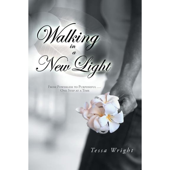 Walking in a New Light: From Powerless to Purposeful ... One Step at a Time, (Paperback)